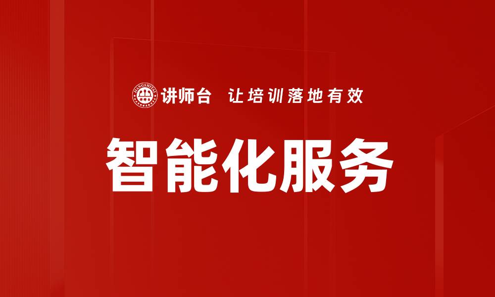 文章智能化服务如何提升企业运营效率与客户体验的缩略图