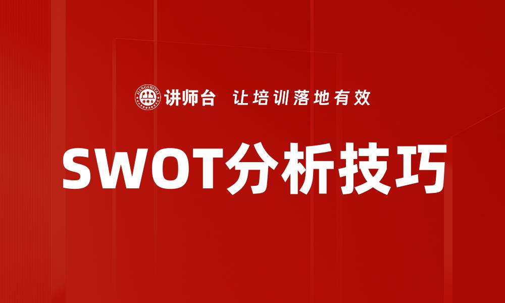 文章掌握SWOT分析技巧助力企业战略决策的缩略图