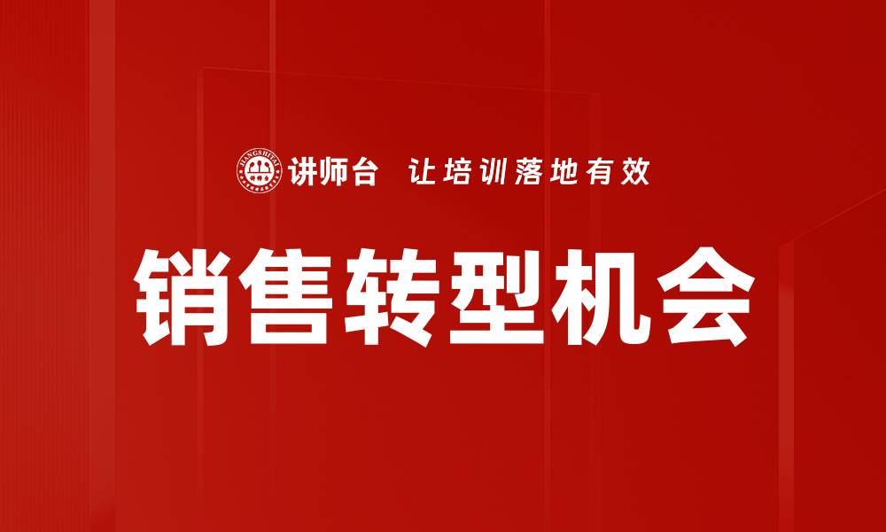 文章销售转型机会：抓住市场变化，实现业绩飞跃的缩略图