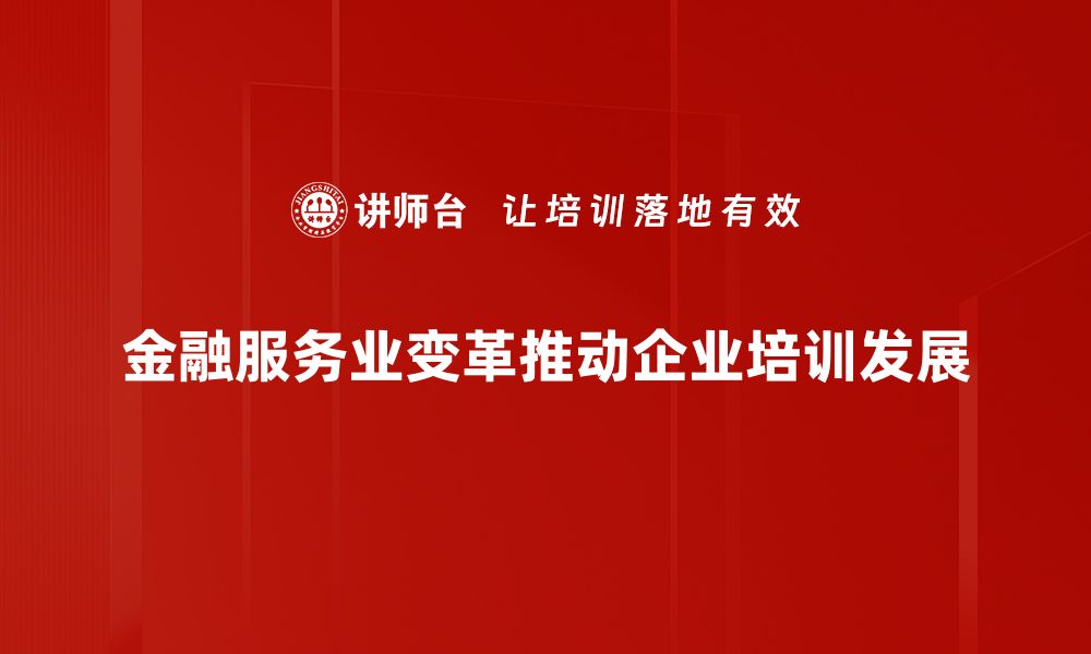 金融服务业变革推动企业培训发展