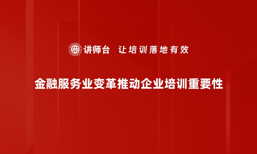 金融服务业变革推动企业培训重要性