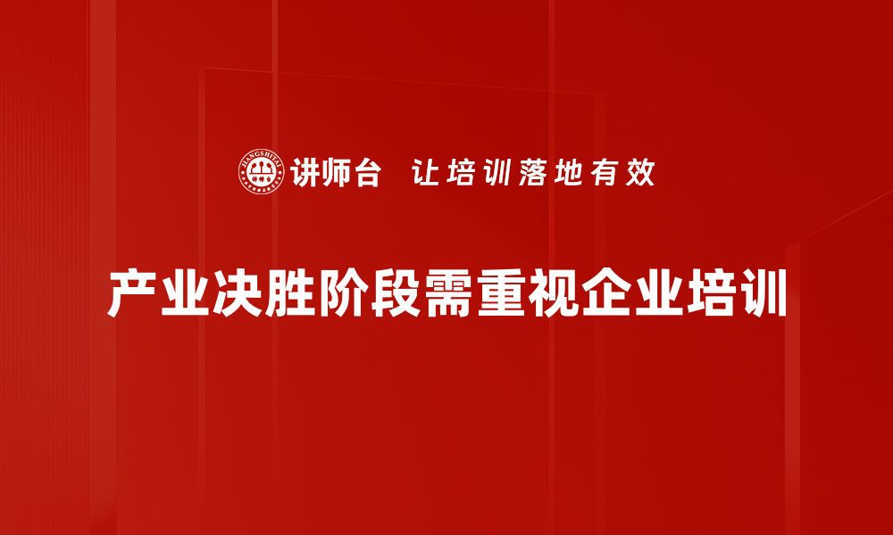 产业决胜阶段需重视企业培训