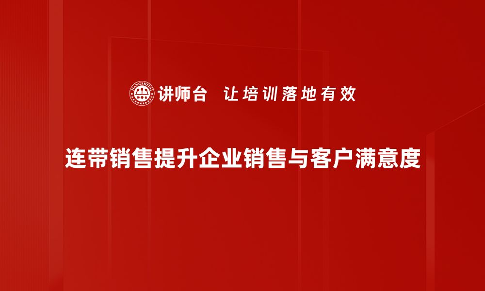 文章提升业绩的秘密武器：连带销售技巧全解析的缩略图