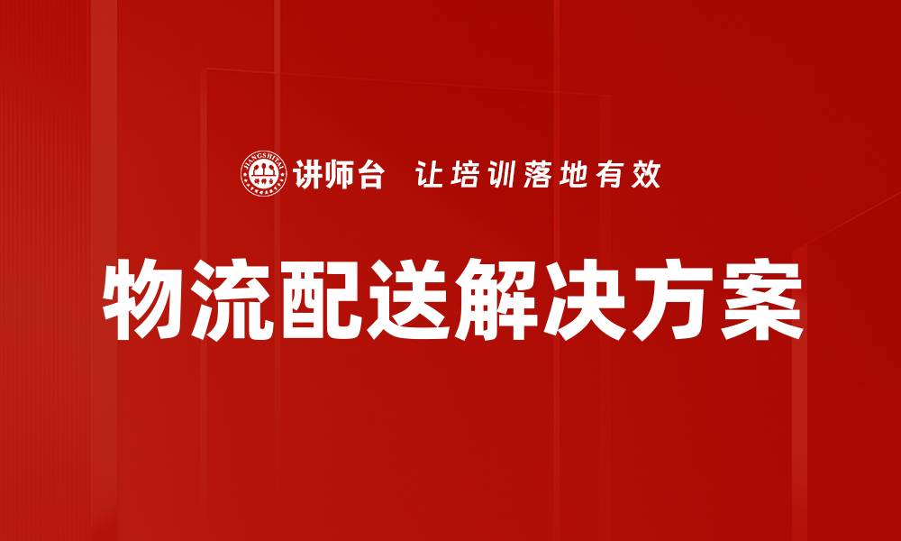 文章高效物流配送解决方案助力企业快速发展的缩略图
