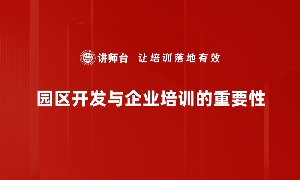 文章园区开发新趋势：助力企业腾飞的战略选择的缩略图