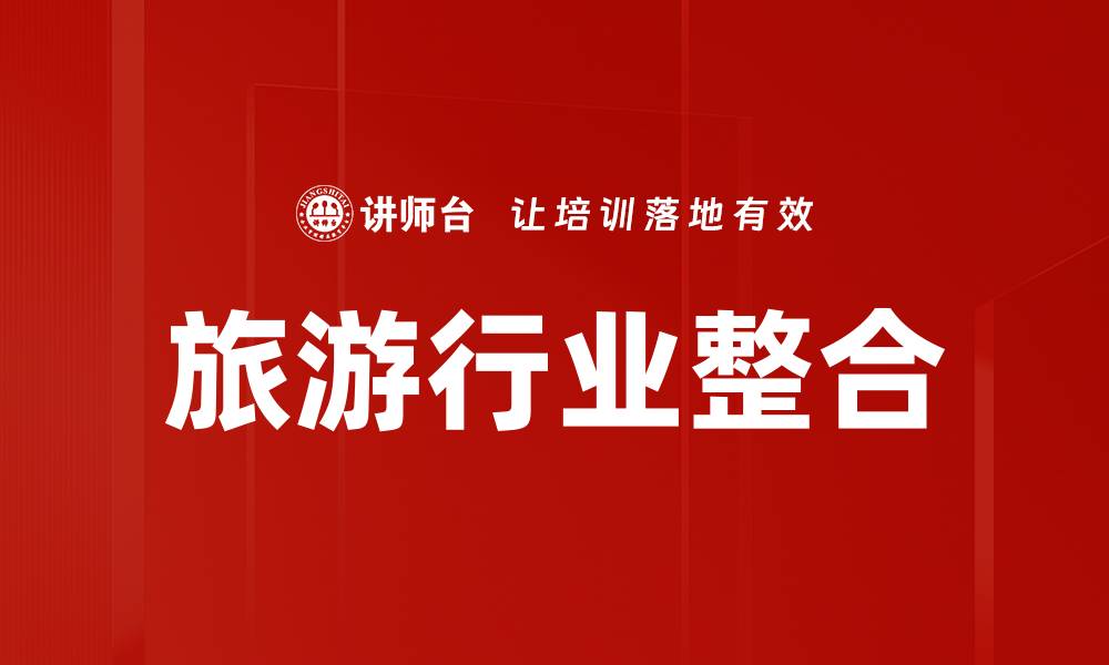 文章旅游行业整合新趋势：打造更优质的出行体验的缩略图