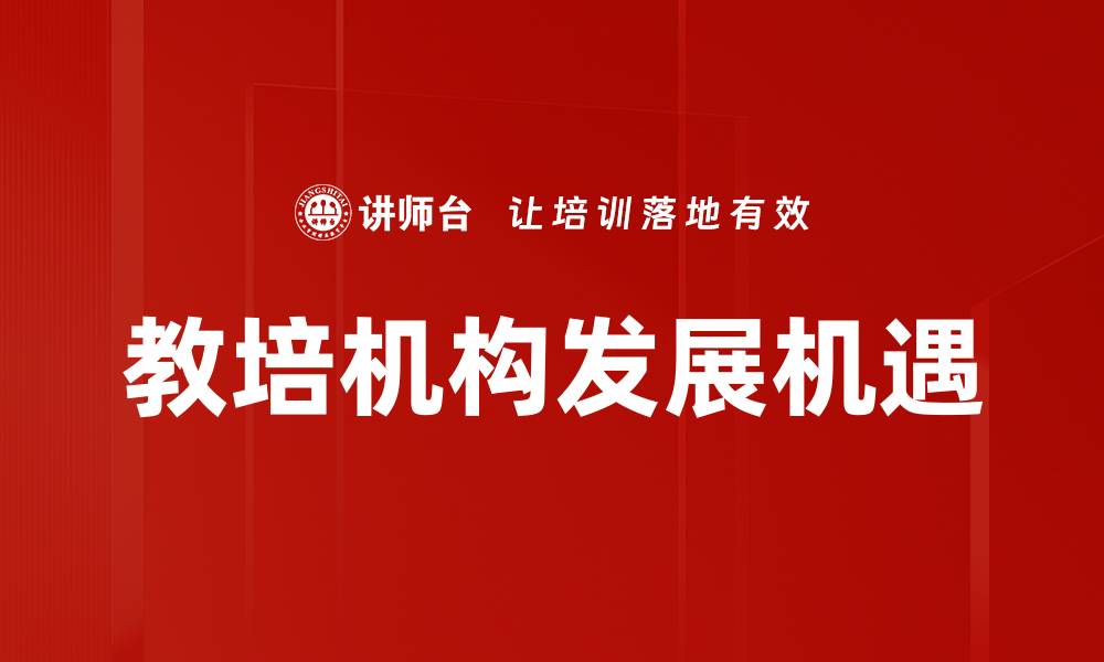 文章教培机构发展新趋势：如何抓住市场机遇与挑战的缩略图