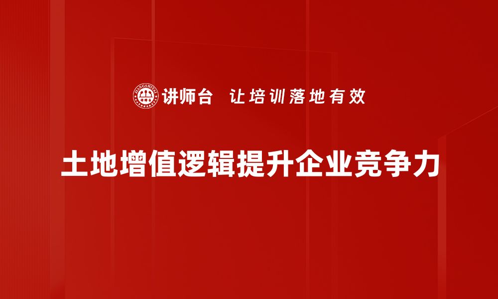 土地增值逻辑提升企业竞争力