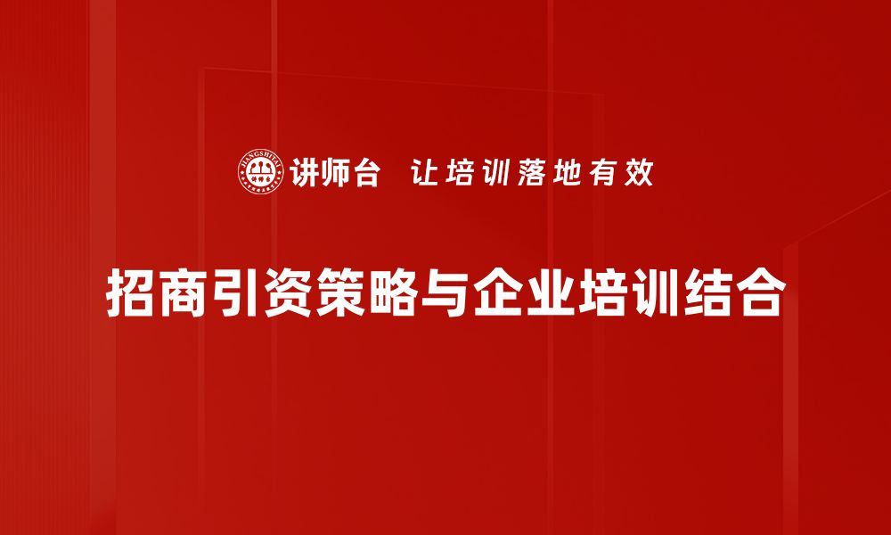 文章招商引资策略解析：助力企业快速发展新机遇的缩略图