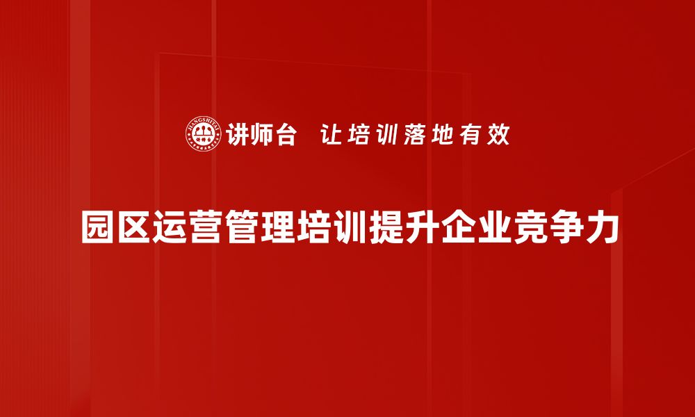 园区运营管理培训提升企业竞争力