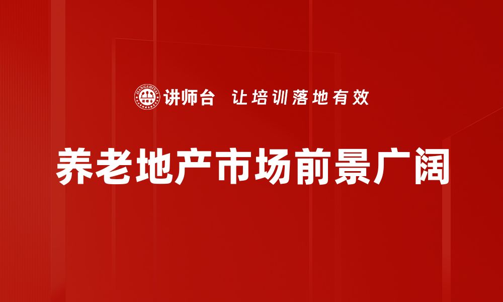 文章养老地产机会：如何抓住市场红利实现财富增值的缩略图