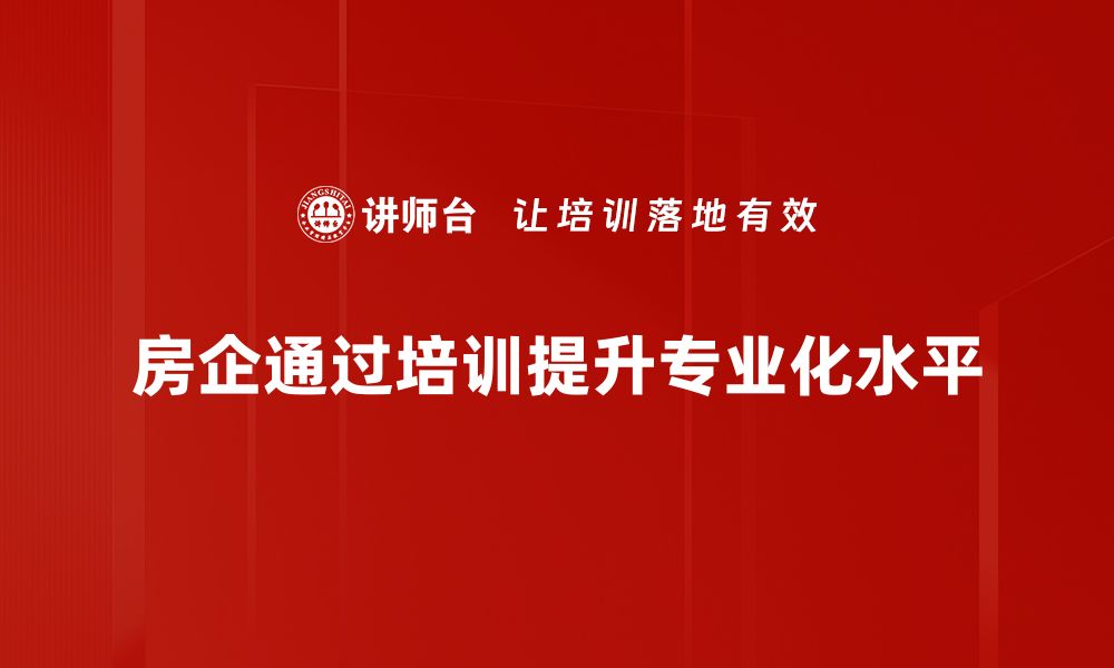 房企通过培训提升专业化水平