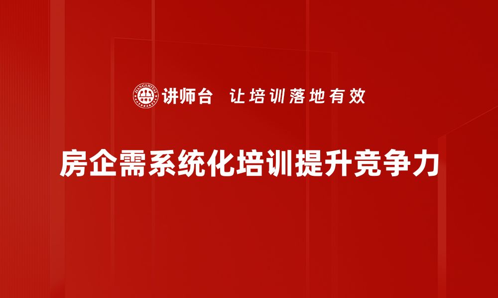 房企需系统化培训提升竞争力