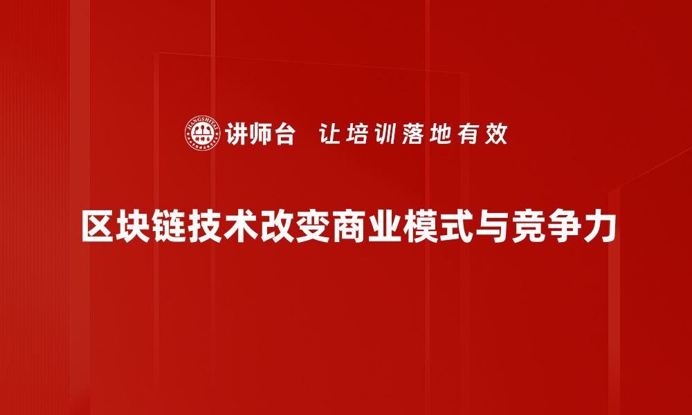 文章区块链技术：颠覆商业模式与重构信任的未来机遇的缩略图