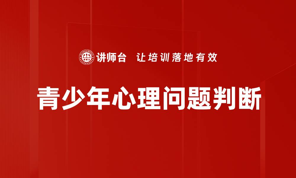 文章青少年心理问题判断的有效方法与技巧的缩略图