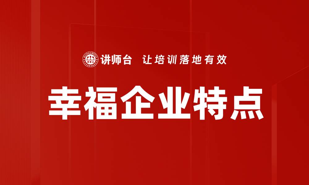 文章幸福企业的独特特点与成功之道揭秘的缩略图