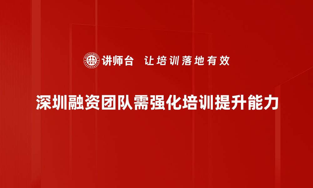 深圳融资团队需强化培训提升能力