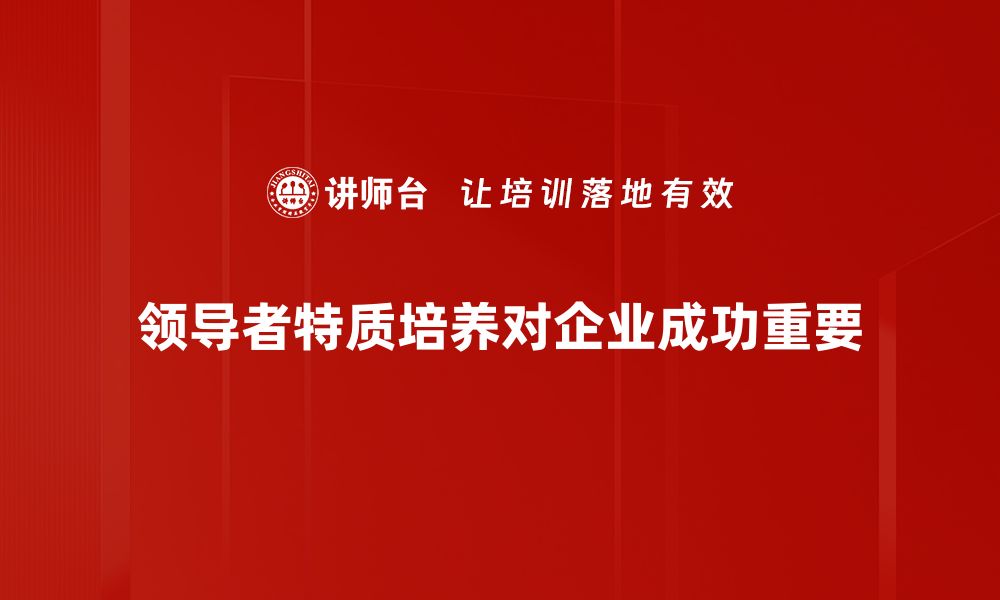 文章领导者特质：成功背后的必备素养与技能解析的缩略图