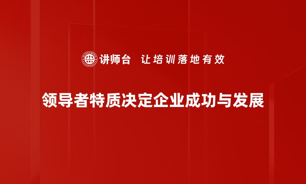 文章领导者特质：成功背后的关键因素与培养方法的缩略图