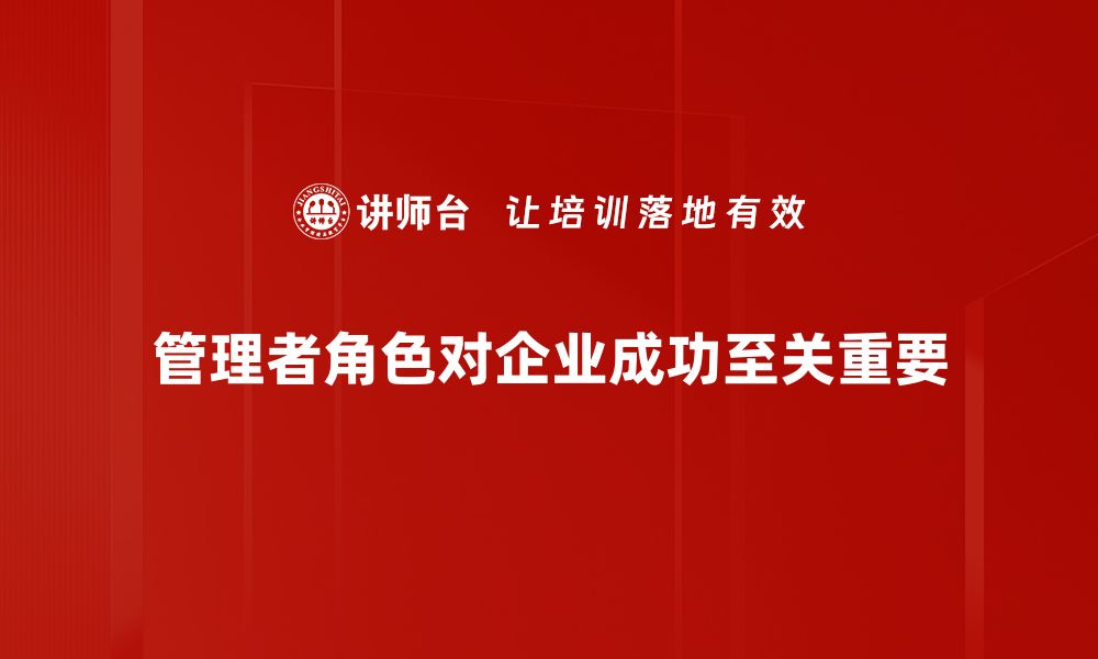 文章管理者角色的重要性与技能提升策略解析的缩略图