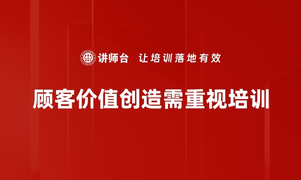 文章如何通过顾客价值创造提升企业竞争力的缩略图