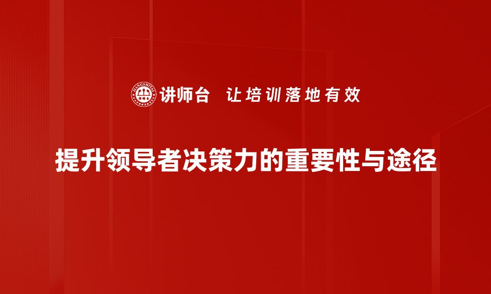 提升领导者决策力的重要性与途径