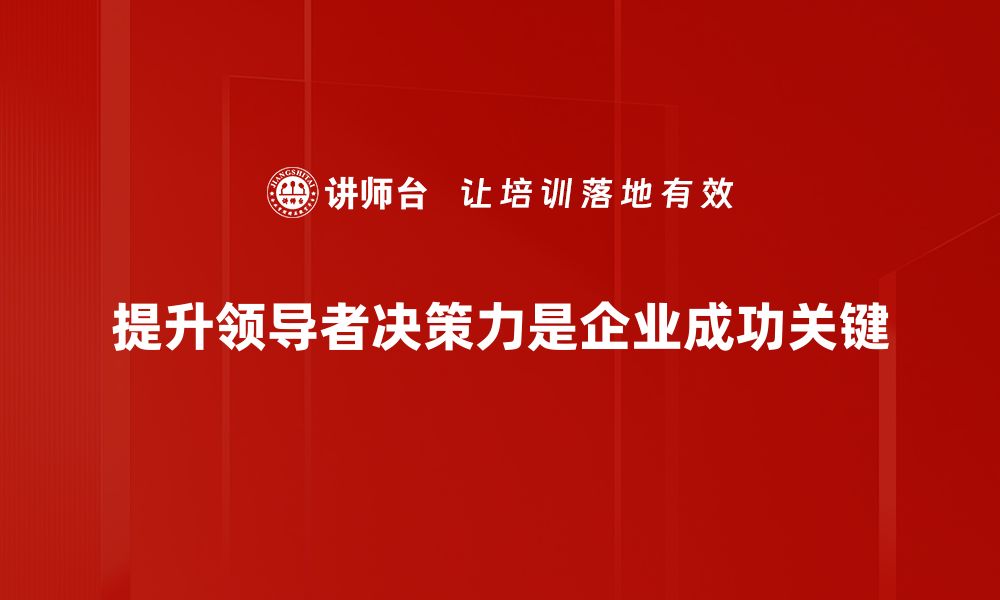 提升领导者决策力是企业成功关键