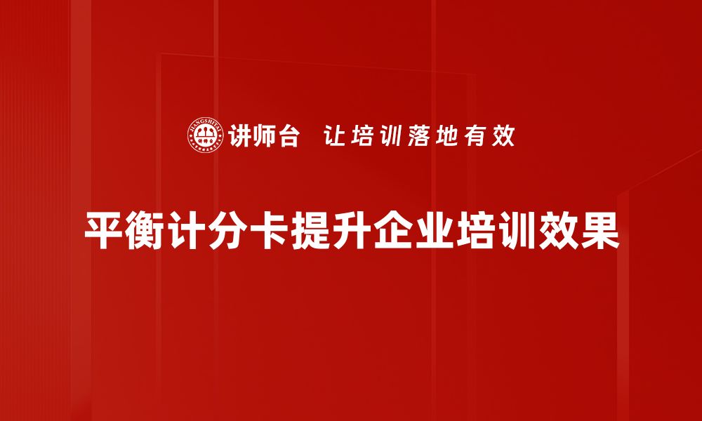 文章全面解析平衡计分卡提升企业管理效率的方法的缩略图