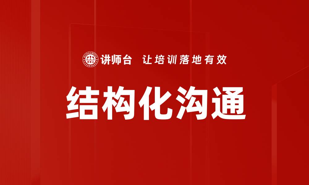 文章掌握结构化沟通提升职场效率与人际关系的缩略图