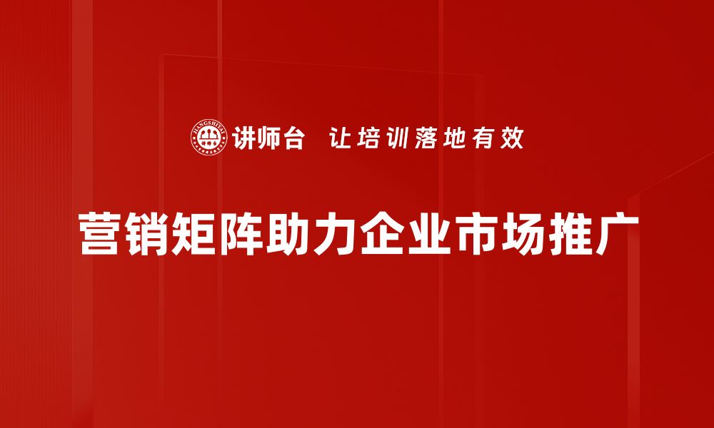 营销矩阵助力企业市场推广