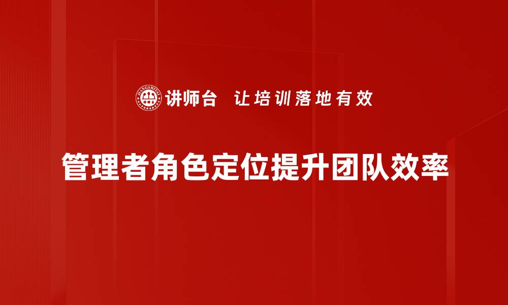 文章管理者角色定位：提升团队效能的关键策略的缩略图