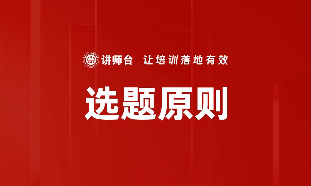 文章掌握选题原则，提升内容创作质量与吸引力的缩略图