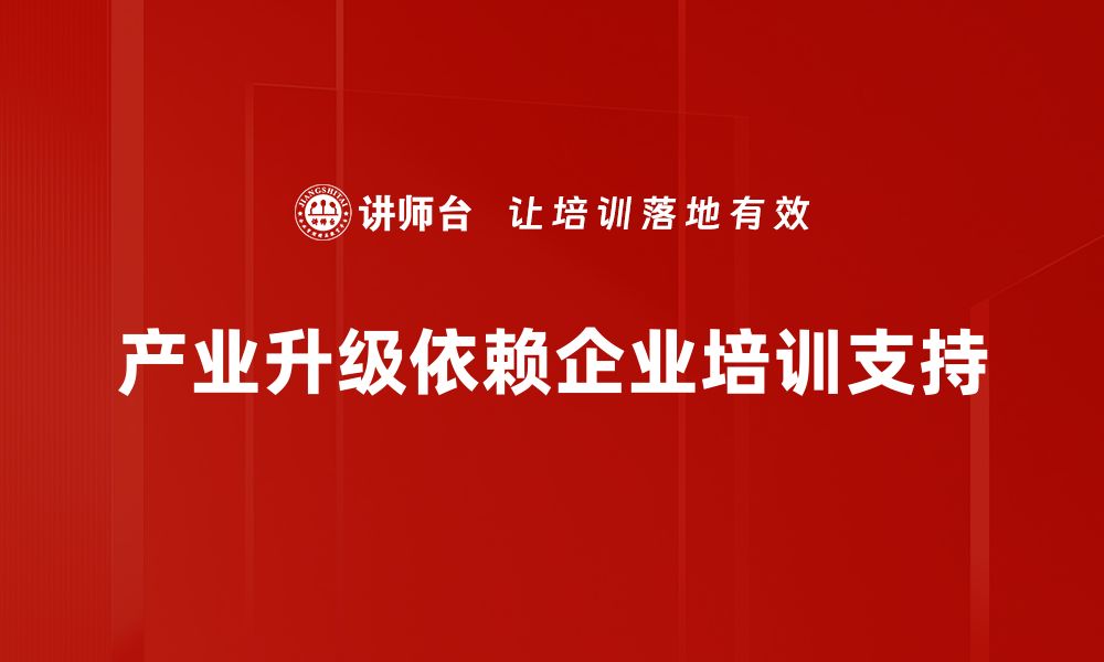 文章探索产业升级路径助力企业高质量发展的缩略图