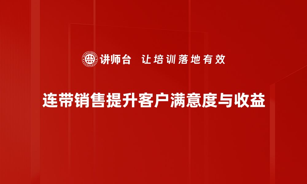 连带销售提升客户满意度与收益