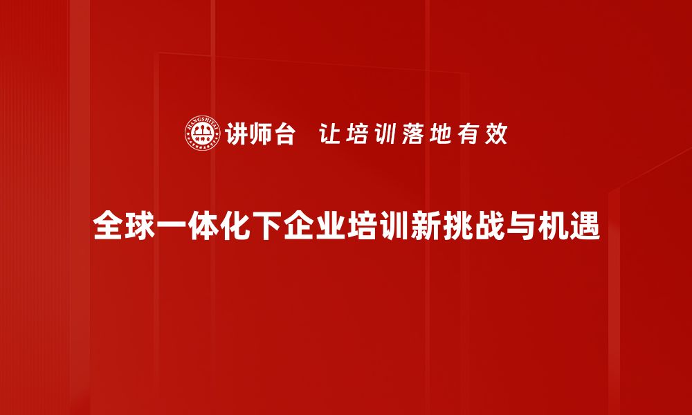 全球一体化下企业培训新挑战与机遇