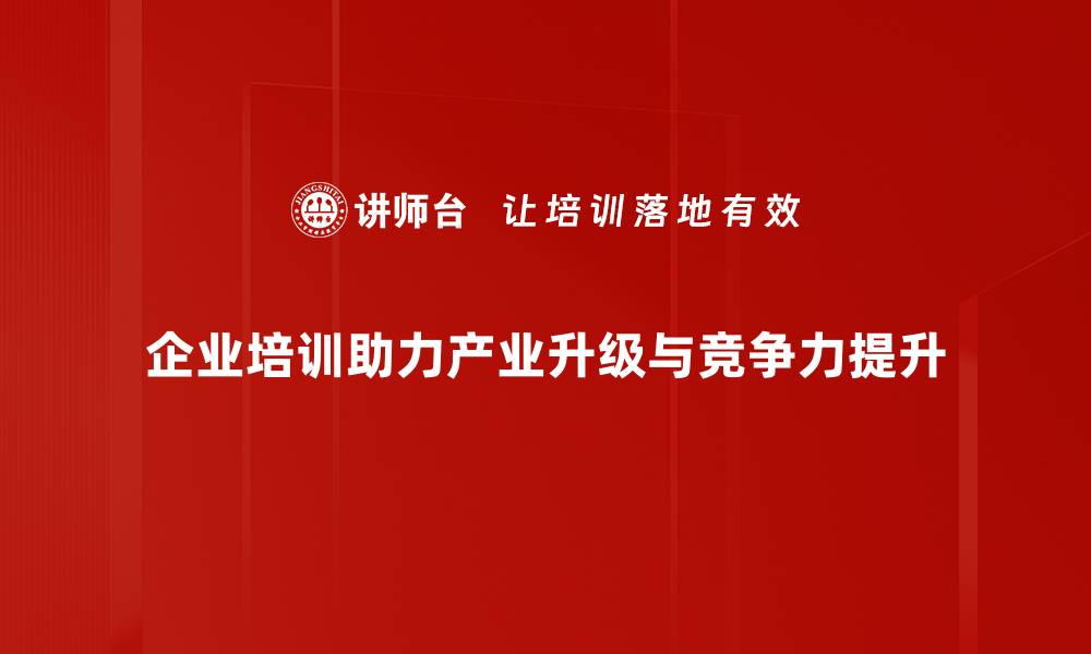 企业培训助力产业升级与竞争力提升