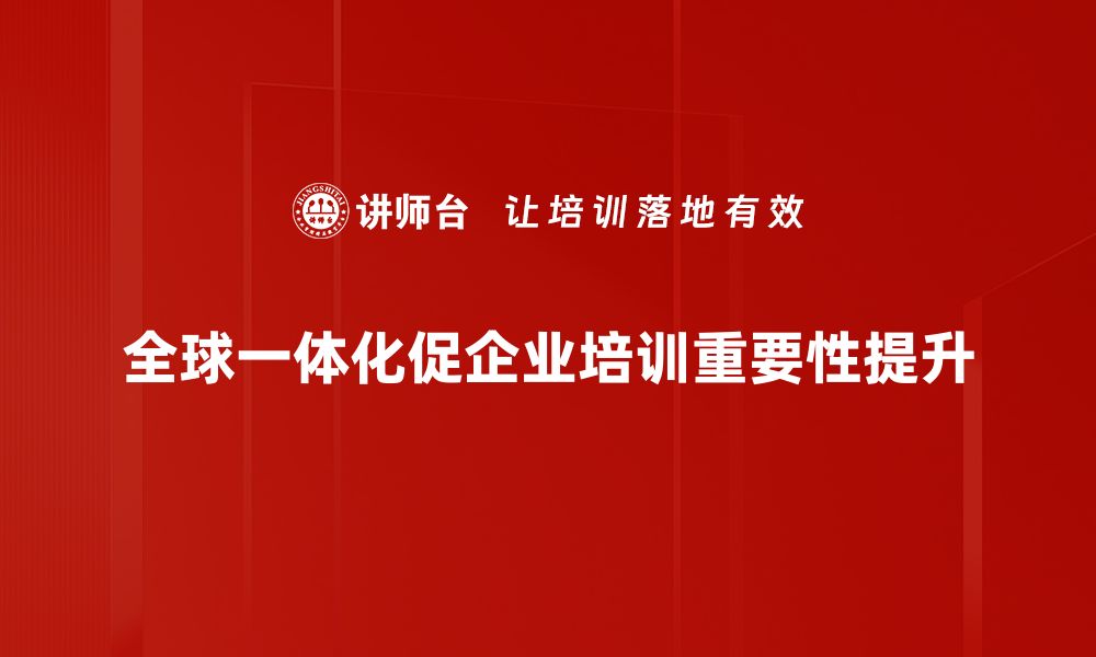 全球一体化促企业培训重要性提升