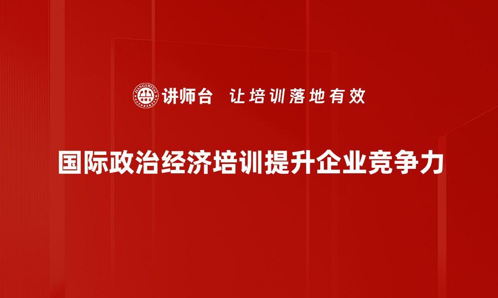 国际政治经济培训提升企业竞争力