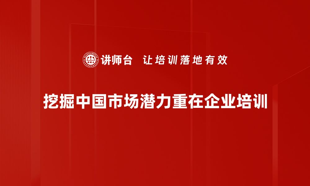 挖掘中国市场潜力重在企业培训