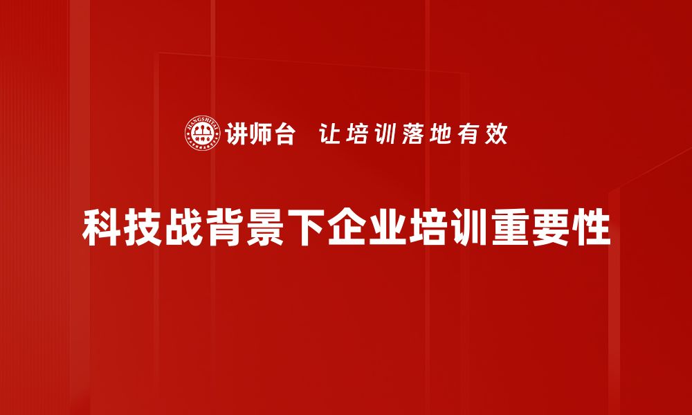 科技战背景下企业培训重要性