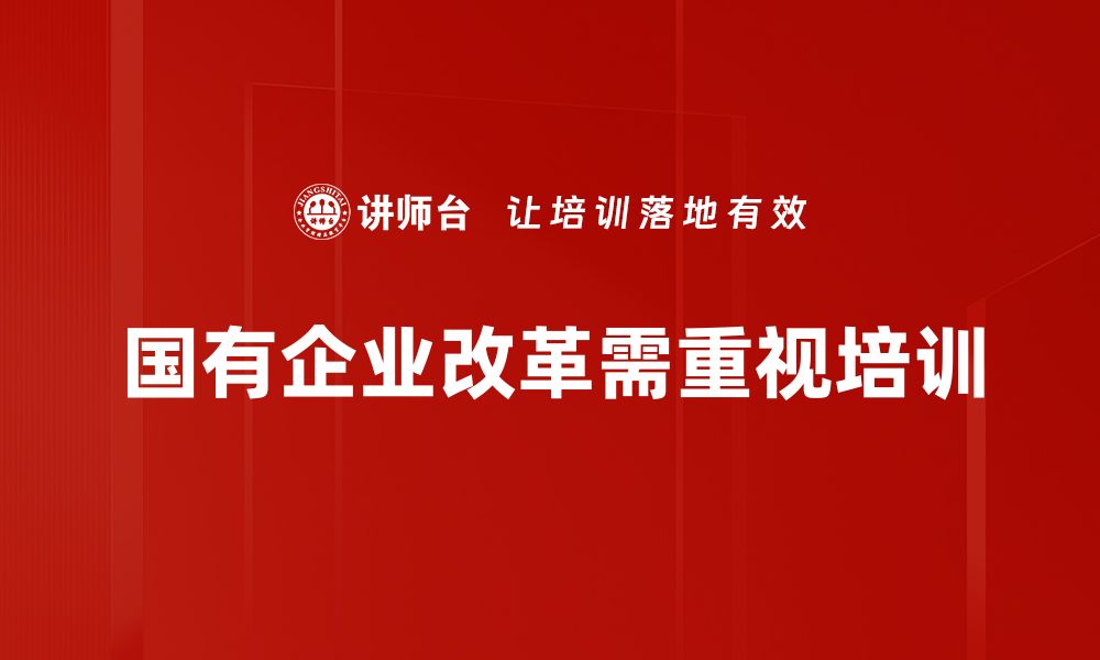 文章国有企业改革新动向：推动高质量发展的关键举措的缩略图