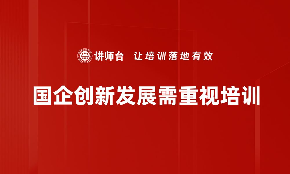 文章国企创新发展新动能：引领经济转型升级之路的缩略图