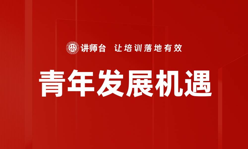 文章青年发展机遇：开启未来职业生涯的新篇章的缩略图