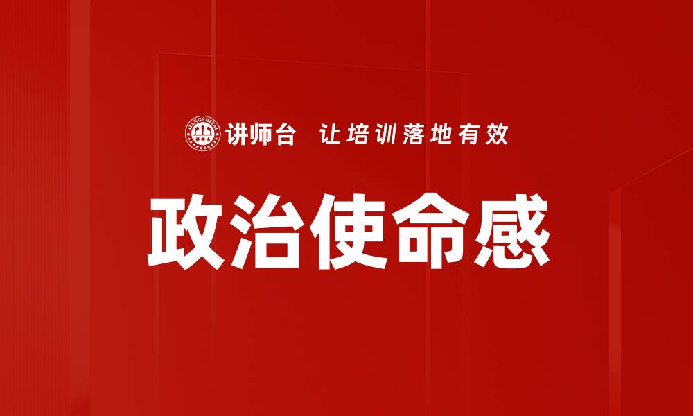 文章提升政治使命感，成就社会责任与个人价值的缩略图