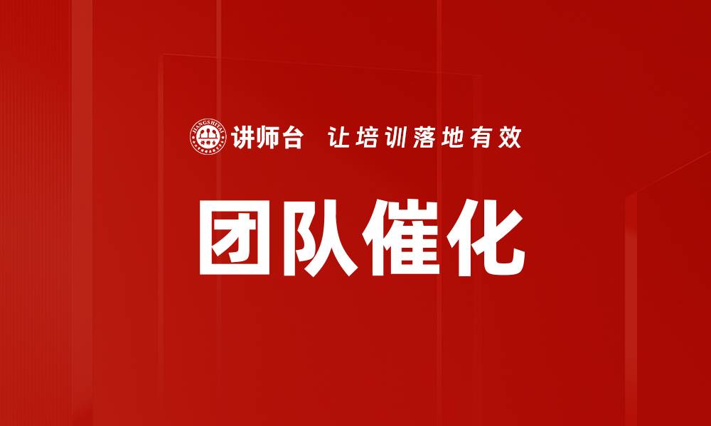 文章高效团队催化：提升协作与创新的关键策略的缩略图