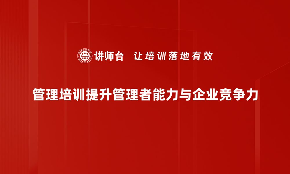 管理培训提升管理者能力与企业竞争力