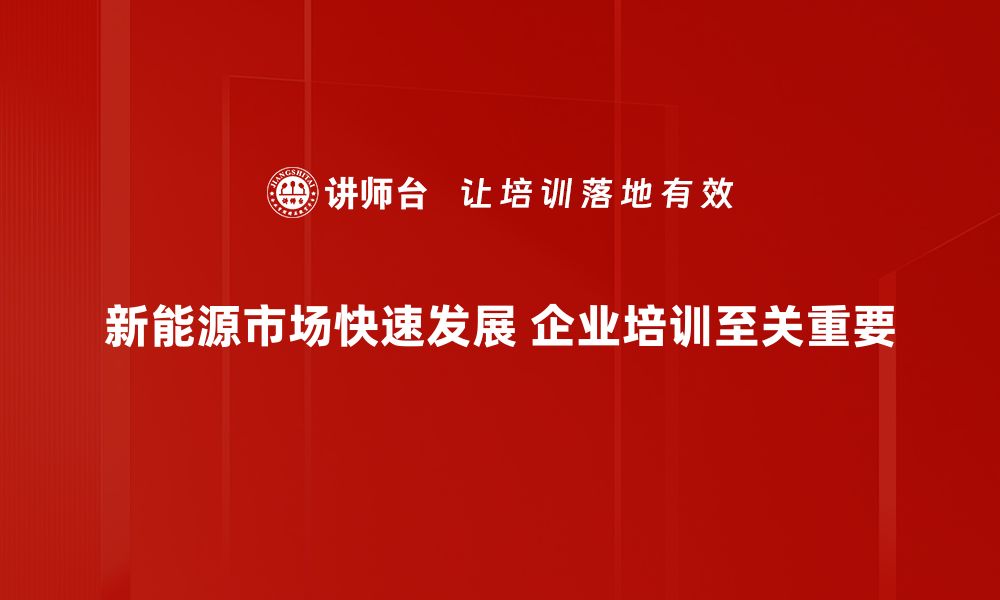 文章深入解析新能源市场发展趋势与机遇的缩略图