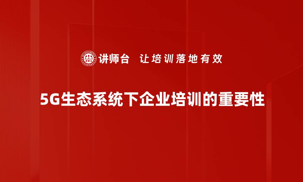 5G生态系统下企业培训的重要性