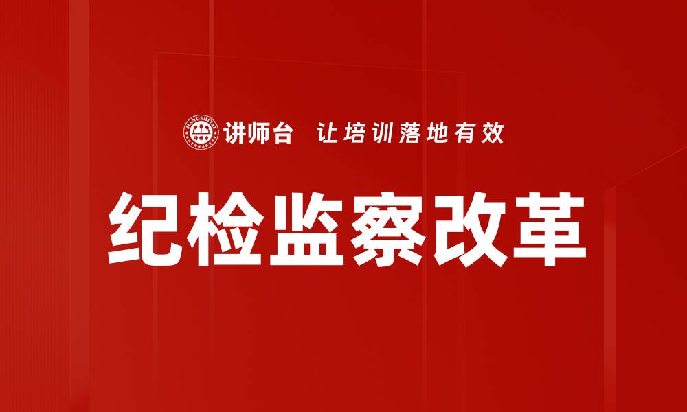 文章纪检监察改革新举措助力反腐倡廉升级的缩略图