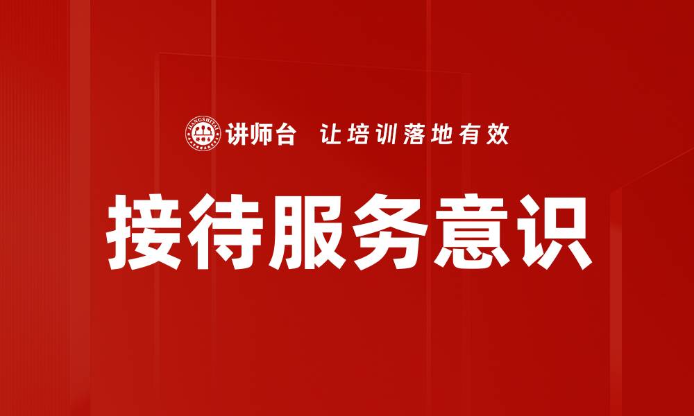 文章提升接待服务意识，打造客户满意体验的缩略图